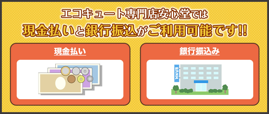 エコキュート専門店安心堂では現金払いと、銀行振込がご利用可能です！！