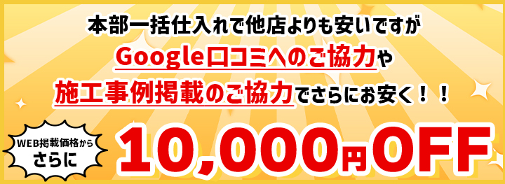 Google口コミへのご協力や施工事例掲載のご協力でさらにお安く！